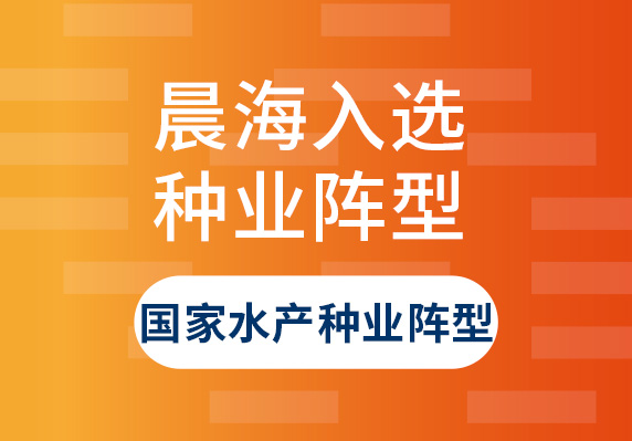 晨海水産(chǎn)入選“國(guó)家水産(chǎn)種業陣型企業名(míng)單”